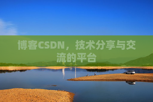 博客CSDN，技术分享与交流的平台