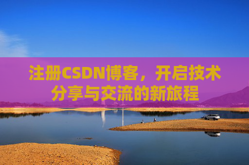 注册CSDN博客，开启技术分享与交流的新旅程